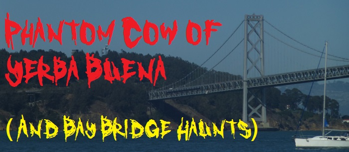 Phantom Cow of Yerba Buena Island (and Bay Bridge Haunts)